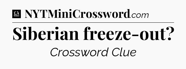 Siberian freeze-out - LA Times Crossword
