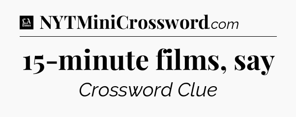 15-minute films, say - LA Times Crossword