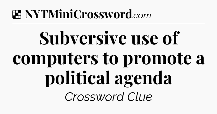 Solution: Subversive use of computers to promote a political agenda - NYT Crossword