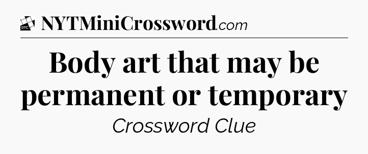 Body art that may be permanent or temporary - Daily Themed Classic Crossword