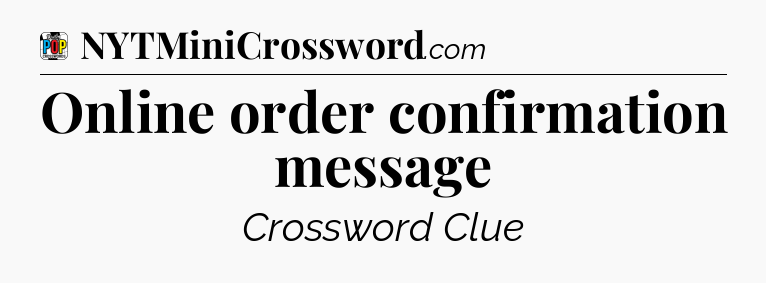 Online order confirmation message Crossword Clue