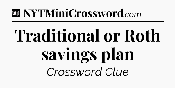 Traditional or Roth savings plan Crossword Clue