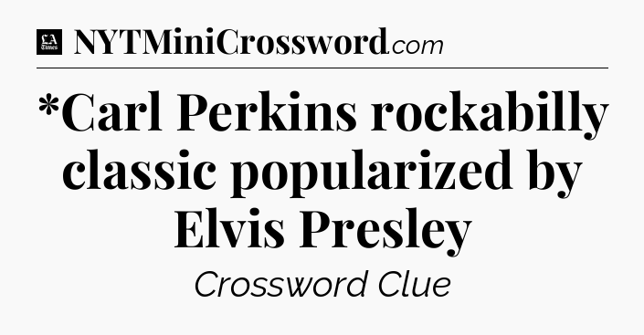 *Carl Perkins rockabilly classic popularized by Elvis Presley - LA Times Crossword