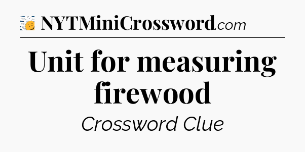 Unit for measuring firewood - 7 Little Words