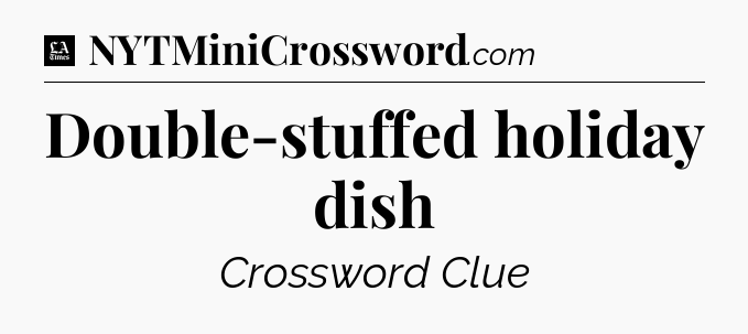 Double-stuffed holiday dish - LA Times Crossword