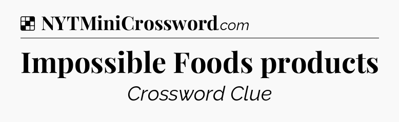 Solution: Impossible Foods products - NYT Crossword