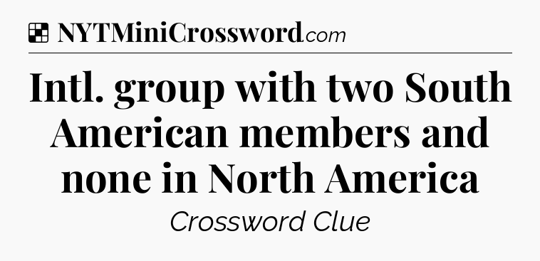 Solution: Intl. group with two South American members and none in North America - NYT Crossword