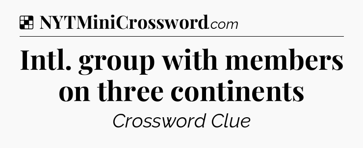 Solution: Intl. group with members on three continents - NYT Crossword