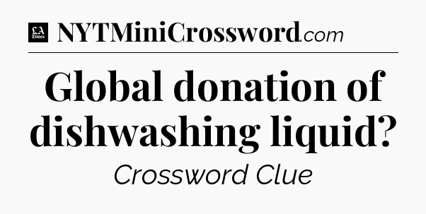 Global donation of dishwashing liquid - LA Times Crossword