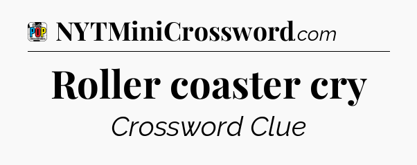 Roller coaster cry Crossword Clue