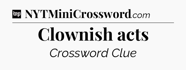 Clownish acts Crossword Clue