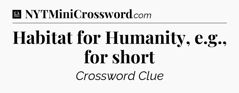 Habitat for Humanity, e.g., for short - LA Times Crossword