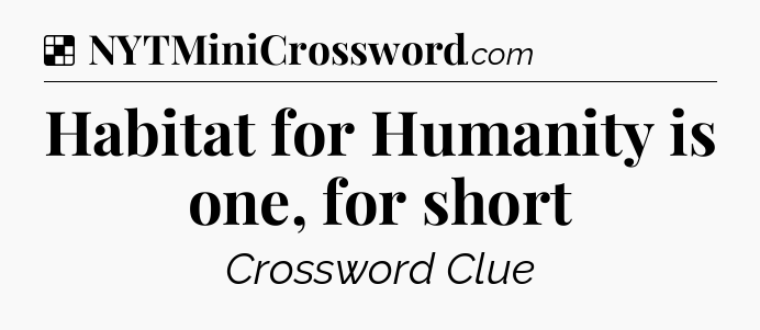 Solution: Habitat for Humanity is one, for short - NYT Crossword