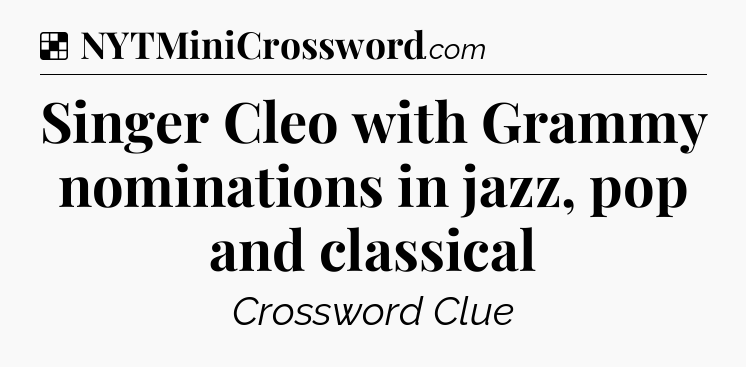 Solution: Singer Cleo with Grammy nominations in jazz, pop and classical - NYT Crossword