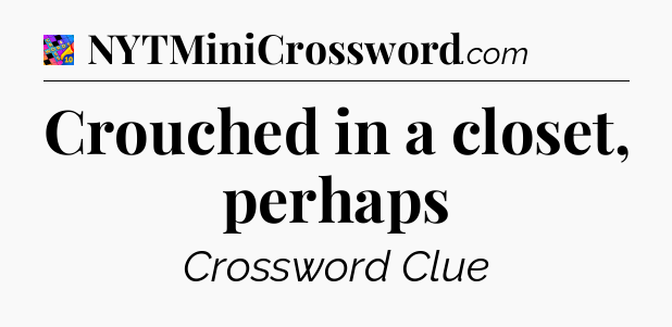 Crouched in a closet, perhaps Crossword Clue