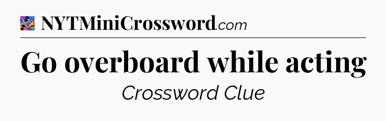 Go overboard while acting Crossword Clue