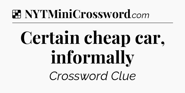 Solution: Certain cheap car, informally - NYT Crossword