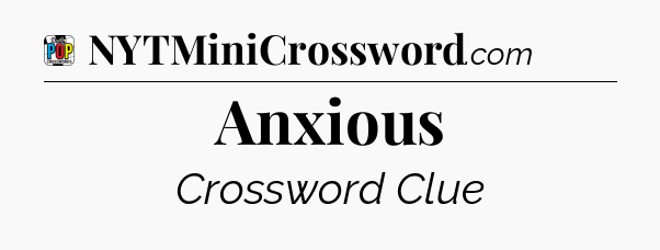 Anxious Crossword Clue