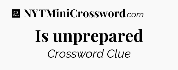 Is unprepared - LA Times Crossword