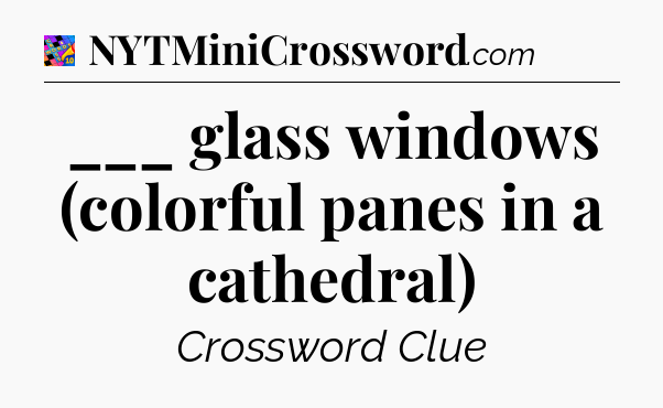 ___ glass windows (colorful panes in a cathedral) Crossword Clue