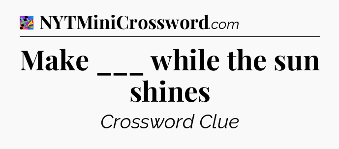 Make ___ while the sun shines Crossword Clue