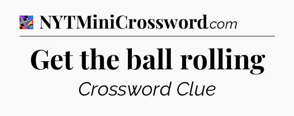 Get the ball rolling Crossword Clue