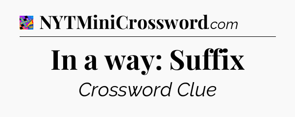 In a way: Suffix Crossword Clue