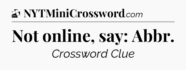 Not online, say: Abbr - Daily Themed Classic Crossword