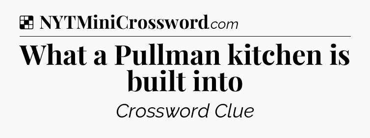 Solution: What a Pullman kitchen is built into - NYT Crossword