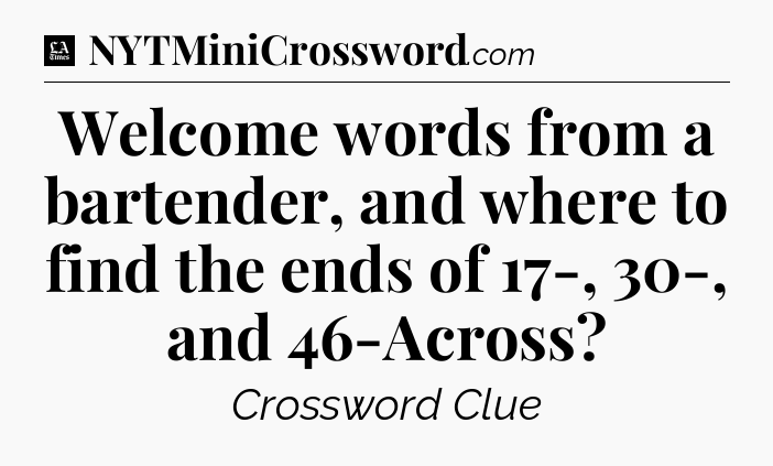 Welcome words from a bartender, and where to find the ends of 17-, 30-, and 46-Across - LA Times Crossword