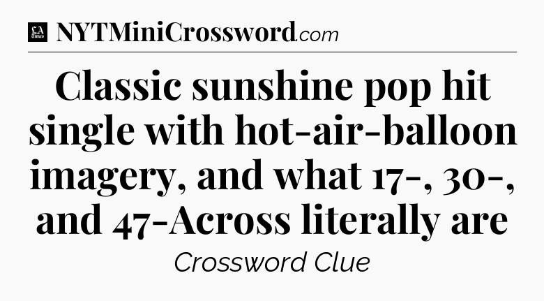 Classic sunshine pop hit single with hot-air-balloon imagery, and what 17-, 30-, and 47-Across literally are - LA Times Crossword