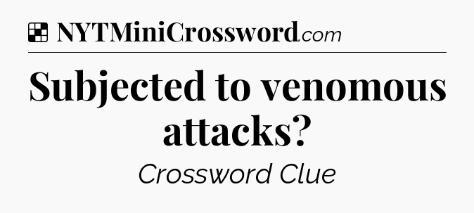 Solution: Subjected to venomous attacks - NYT Crossword