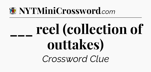___ reel (collection of outtakes) Crossword Clue