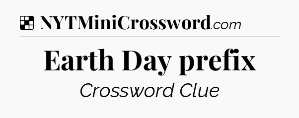 Solution: Earth Day prefix - NYT Crossword