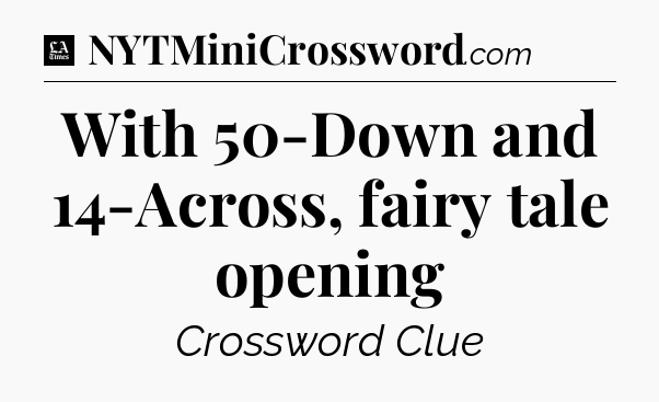 With 50-Down and 14-Across, fairy tale opening - LA Times Crossword