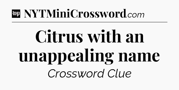 Citrus with an unappealing name Crossword Clue