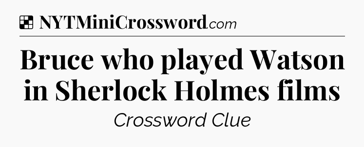 Solution: Bruce who played Watson in Sherlock Holmes films - NYT Crossword