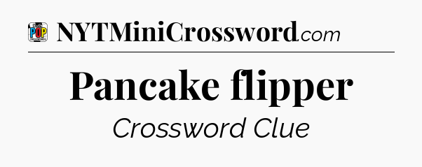 Pancake flipper Crossword Clue