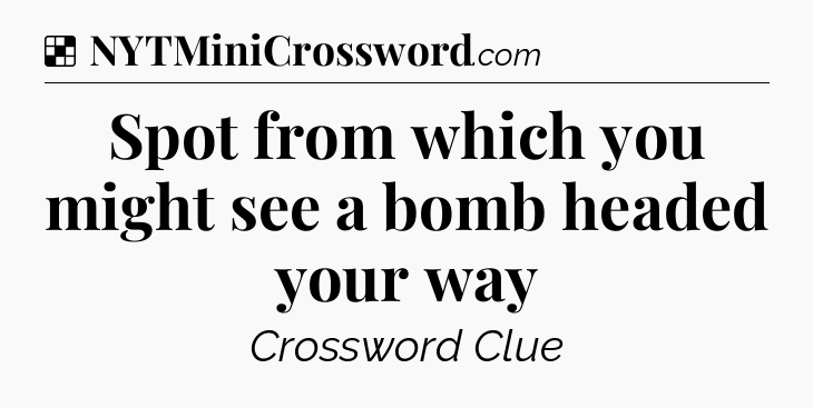 Solution: Spot from which you might see a bomb headed your way - NYT Crossword