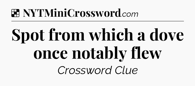 Solution: Spot from which a dove once notably flew - NYT Crossword