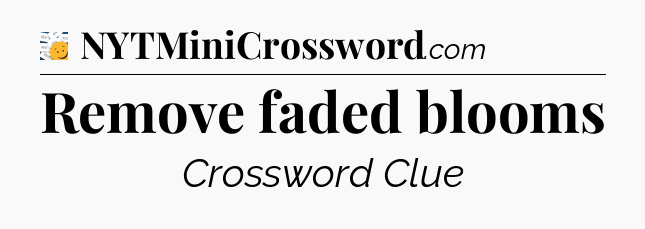 Remove faded blooms - 7 Little Words