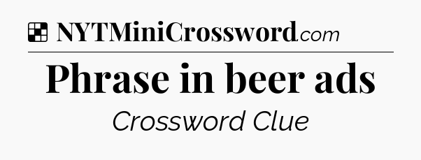Solution: Phrase in beer ads - NYT Crossword