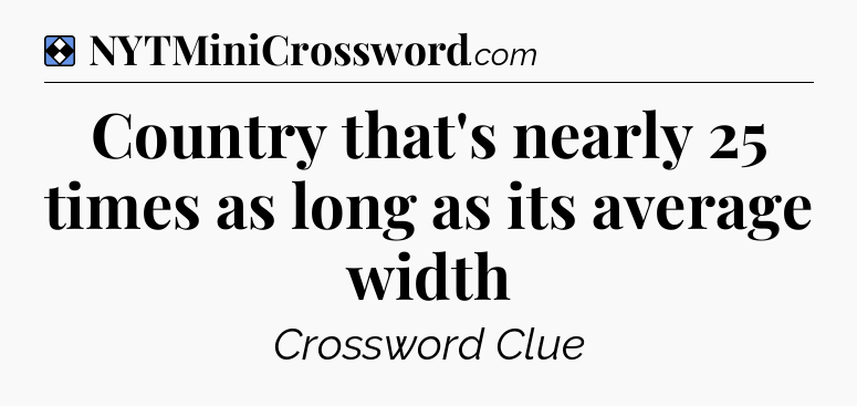 Solution: Country that's nearly 25 times as long as its average width - NYT Mini Crossword
