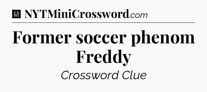 Former soccer phenom Freddy - LA Times Crossword