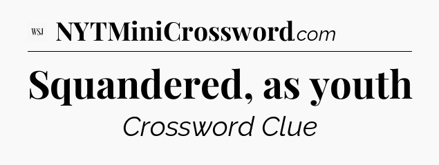 Squandered, as youth - WSJ Crossword
