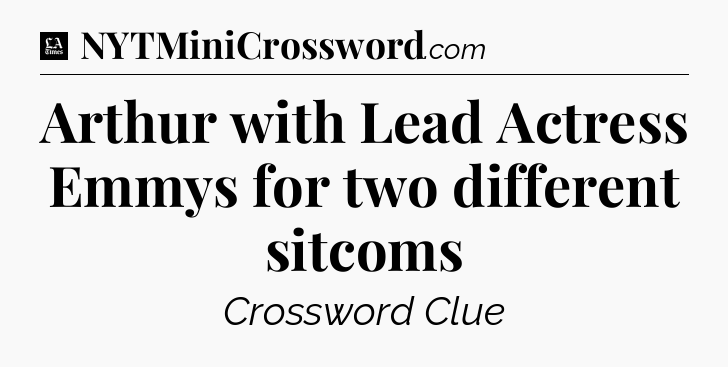 Arthur with Lead Actress Emmys for two different sitcoms - LA Times Crossword