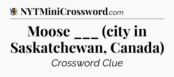 Moose ___ (city in Saskatchewan, Canada) Crossword Clue
