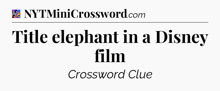 Title elephant in a Disney film Crossword Clue