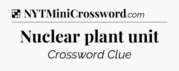 Solution: Nuclear plant unit - NYT Crossword