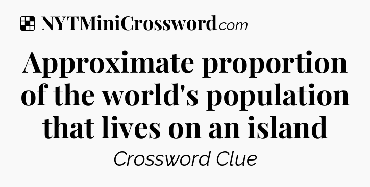 Solution: Approximate proportion of the world's population that lives on an island - NYT Crossword